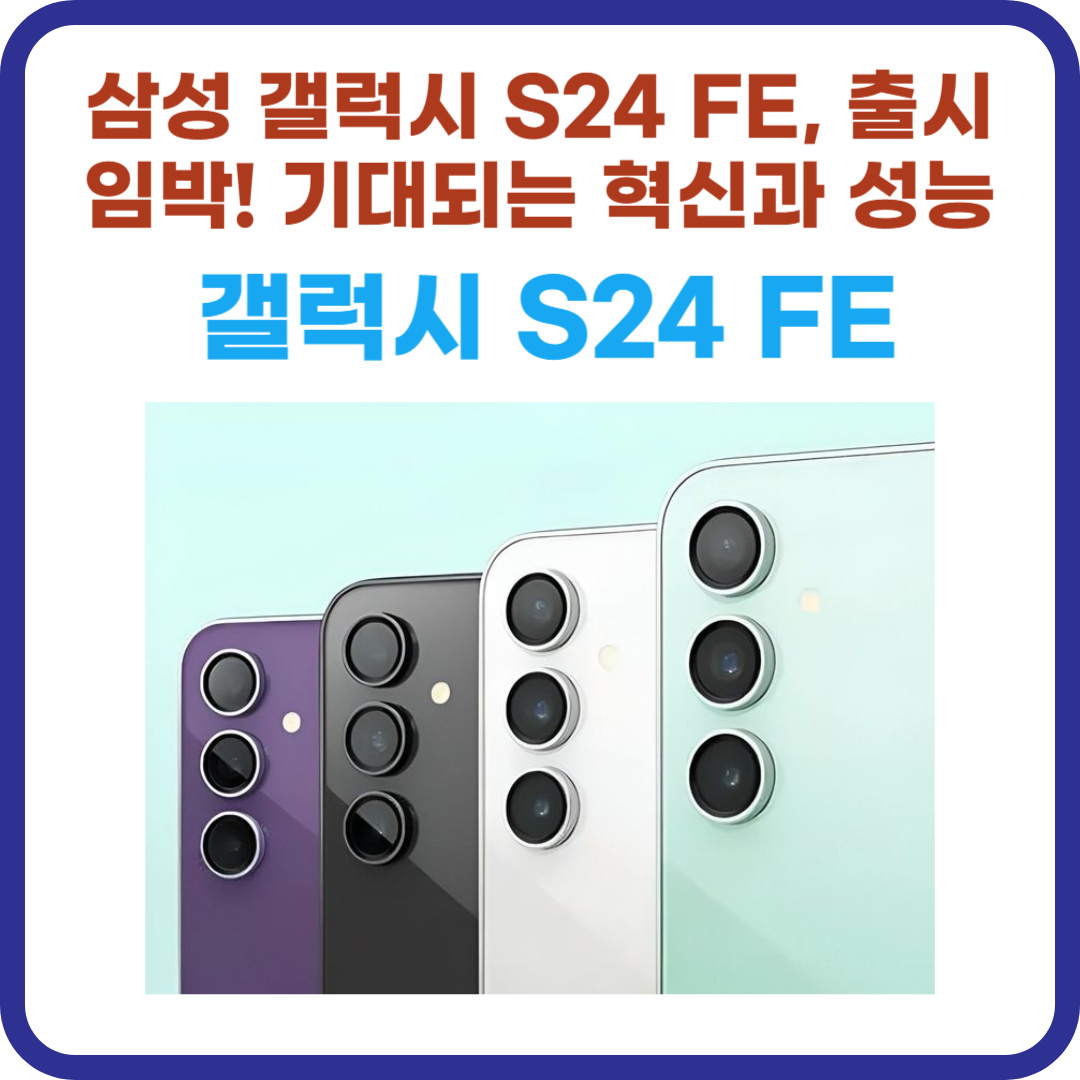 삼성 갤럭시 S24 FE, 출시 임박! 기대되는 혁신과 성능