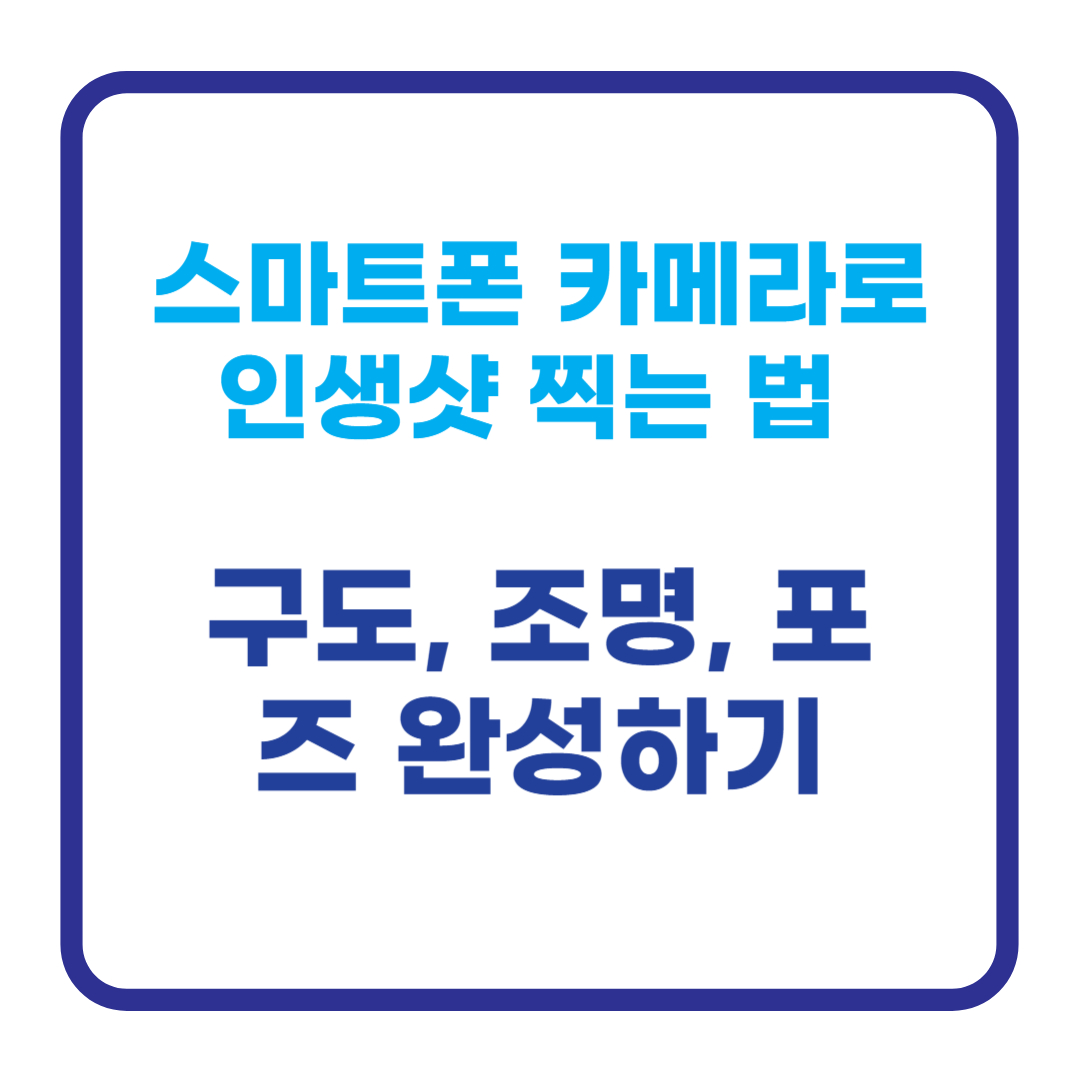 스마트폰 카메라로 인생샷 찍는 법 - 구도, 조명, 포즈 완성하기