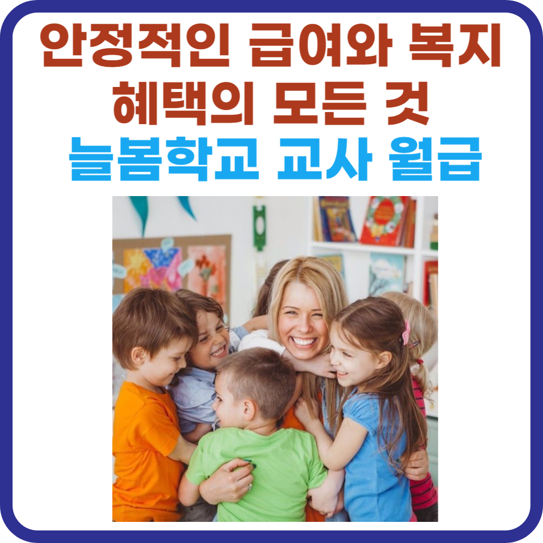 늘봄학교 교사 월급 : 안정적인 급여와 복지 혜택의 모든 것